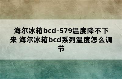 海尔冰箱bcd-579温度降不下来 海尔冰箱bcd系列温度怎么调节